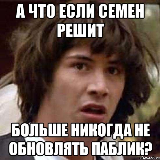 А что если Семен решит больше никогда не обновлять паблик?, Мем А что если (Киану Ривз)