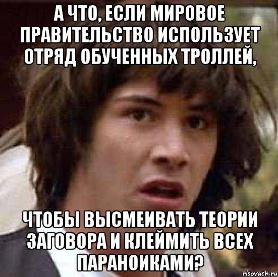 А что, если мировое правительство использует отряд обученных троллей, чтобы высмеивать теории заговора и клеймить всех параноиками?, Мем А что если (Киану Ривз)