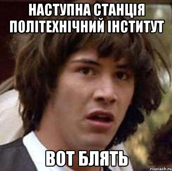 Наступна станція Політехнічний інститут Вот Блять, Мем А что если (Киану Ривз)