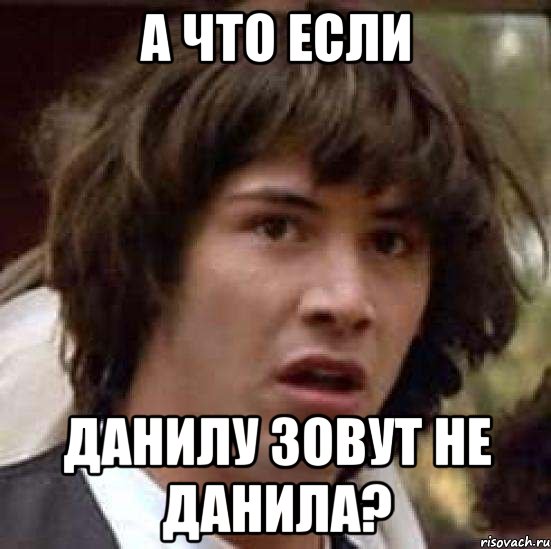 А ЧТО ЕСЛИ ДАНИЛУ ЗОВУТ НЕ ДАНИЛА?, Мем А что если (Киану Ривз)