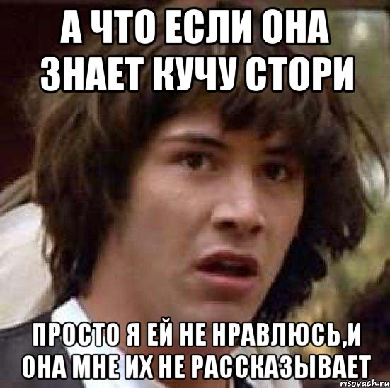 а что если она знает кучу стори просто я ей не нравлюсь,и она мне их не рассказывает, Мем А что если (Киану Ривз)