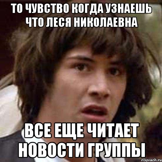 То чувство когда узнаешь что Леся Николаевна Все еще читает новости группы, Мем А что если (Киану Ривз)