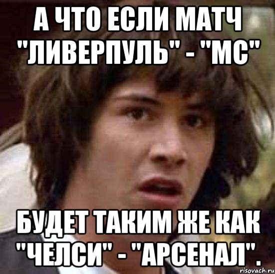 а что если матч "Ливерпуль" - "МС" будет таким же как "Челси" - "Арсенал"., Мем А что если (Киану Ривз)