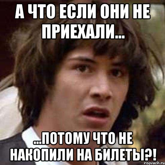 А что если они не приехали... ...потому что не накопили на билеты?!, Мем А что если (Киану Ривз)