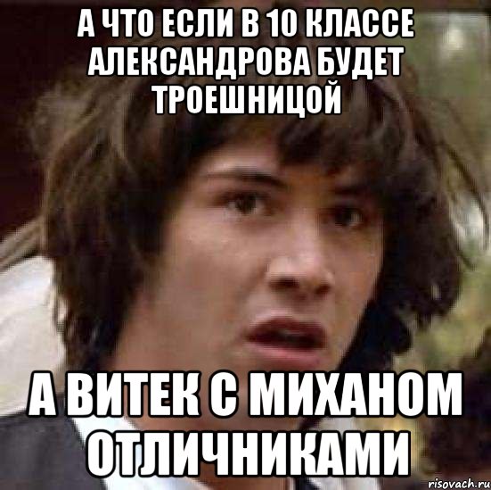 А что если в 10 классе александрова будет троешницой А витек с миханом отличниками, Мем А что если (Киану Ривз)