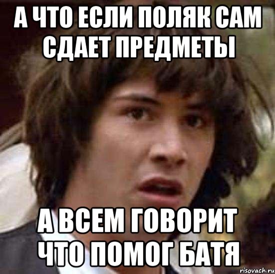 а что если поляк сам сдает предметы а всем говорит что помог батя, Мем А что если (Киану Ривз)