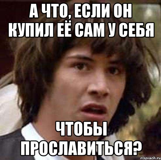 А что, если он купил её сам у себя Чтобы прославиться?, Мем А что если (Киану Ривз)