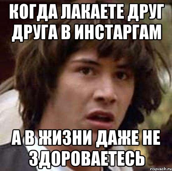 Когда лакаете друг друга в инстаргам А в жизни даже не здороваетесь, Мем А что если (Киану Ривз)