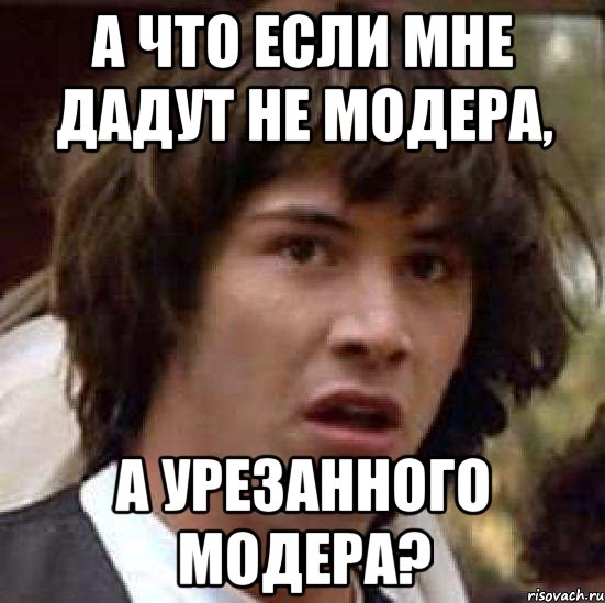 А что если мне дадут не модера, а урезанного модера?, Мем А что если (Киану Ривз)