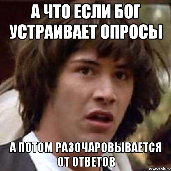 А ЧТО ЕСЛИ БОГ УСТРАИВАЕТ ОПРОСЫ А ПОТОМ РАЗОЧАРОВЫВАЕТСЯ ОТ ОТВЕТОВ, Мем А что если (Киану Ривз)