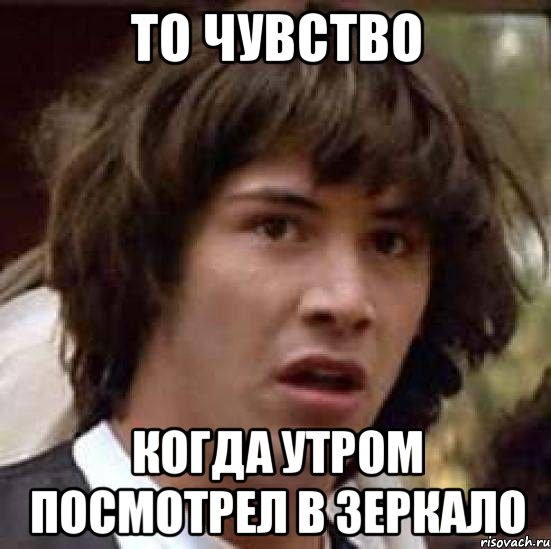 То чувство Когда утром посмотрел в зеркало, Мем А что если (Киану Ривз)