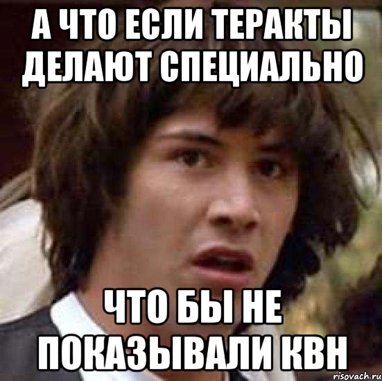 А что если теракты делают специально Что бы не показывали КВН, Мем А что если (Киану Ривз)