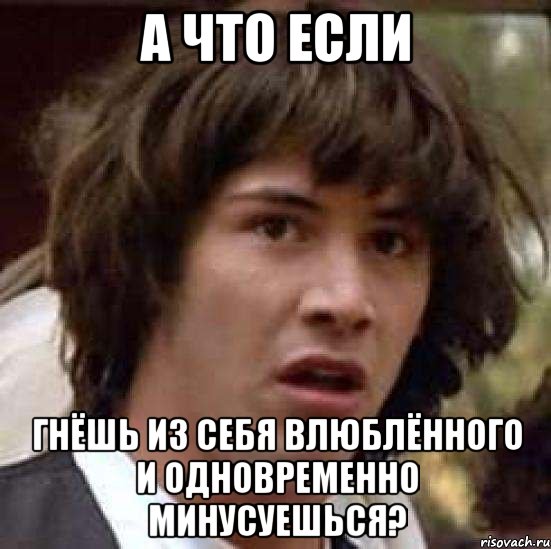 а что если гнёшь из себя влюблённого и одновременно минусуешься?, Мем А что если (Киану Ривз)