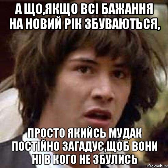 А що,якщо всі бажання на новий рік збуваються, Просто якийсь мудак постійно загадує,щоб вони ні в кого не збулись, Мем А что если (Киану Ривз)