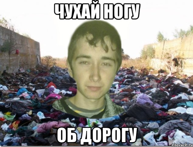 ЧУХАЙ НОГУ ОБ ДОРОГУ