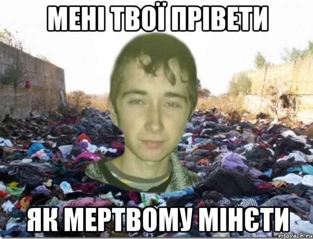 мені твої прівети як мертвому мінєти