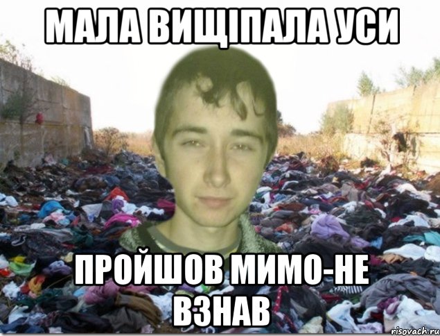 мала вищіпала уси пройшов мимо-не взнав