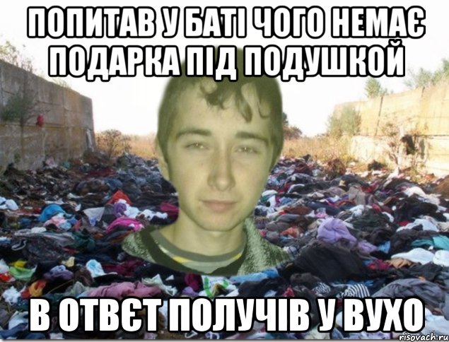 попитав у баті чого немає подарка під подушкой в отвєт получів у вухо
