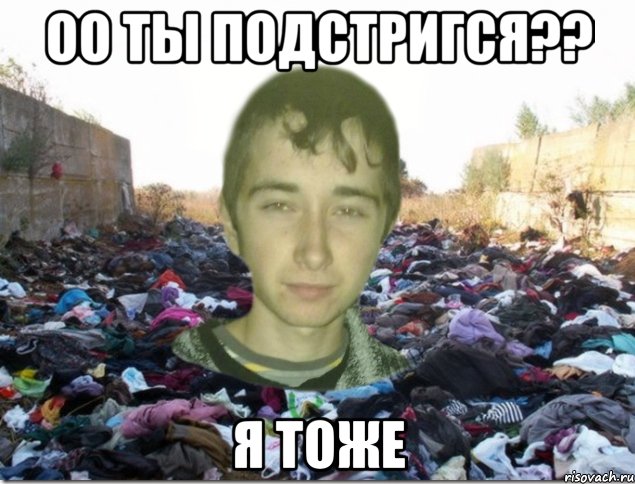 оо ты подстригся?? я тоже