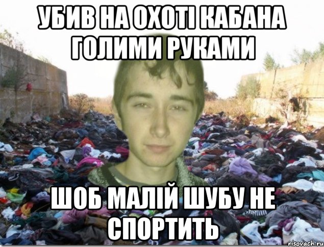 убив на охоті кабана голими руками шоб малій шубу не спортить