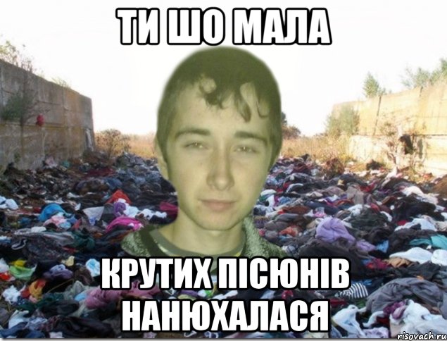 ти шо мала крутих пісюнів нанюхалася