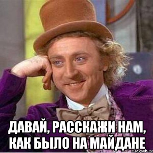  давай, расскажи нам, как было на Майдане