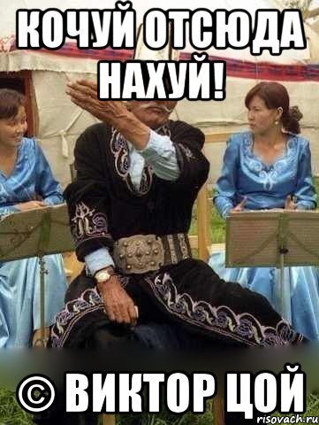 Кочуй отсюда нахуй! © Виктор Цой