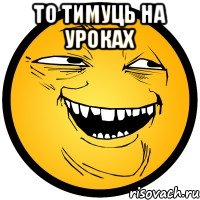 то тимуць на уроках 