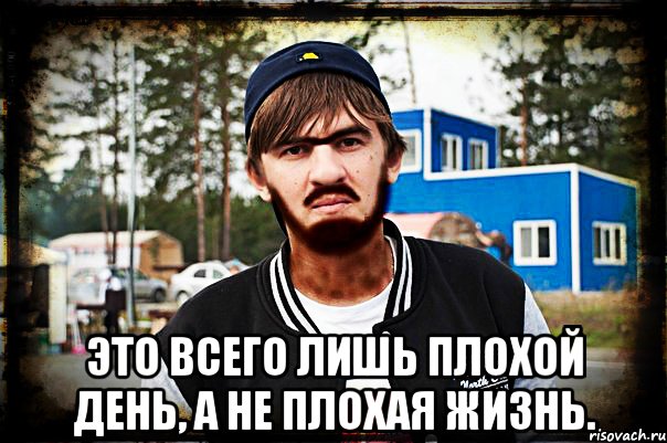 Это всего лишь плоxой день, a не плохaя жизнь.