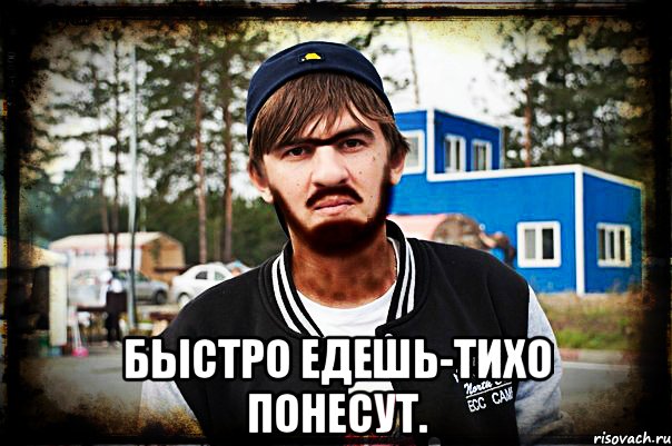  Быстро едешь-тихо понесут.