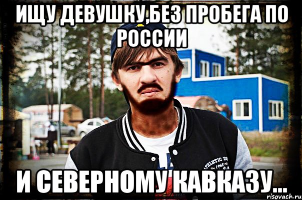Ищу девушку,без пробега по России и Северному Кавказу...
