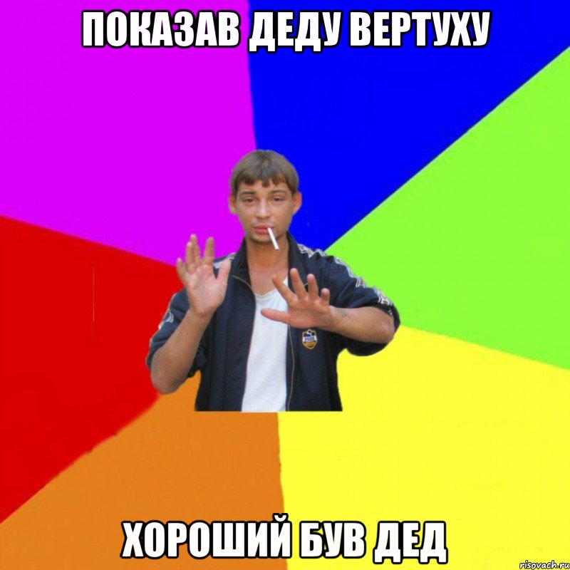 показав деду вертуху хороший був дед