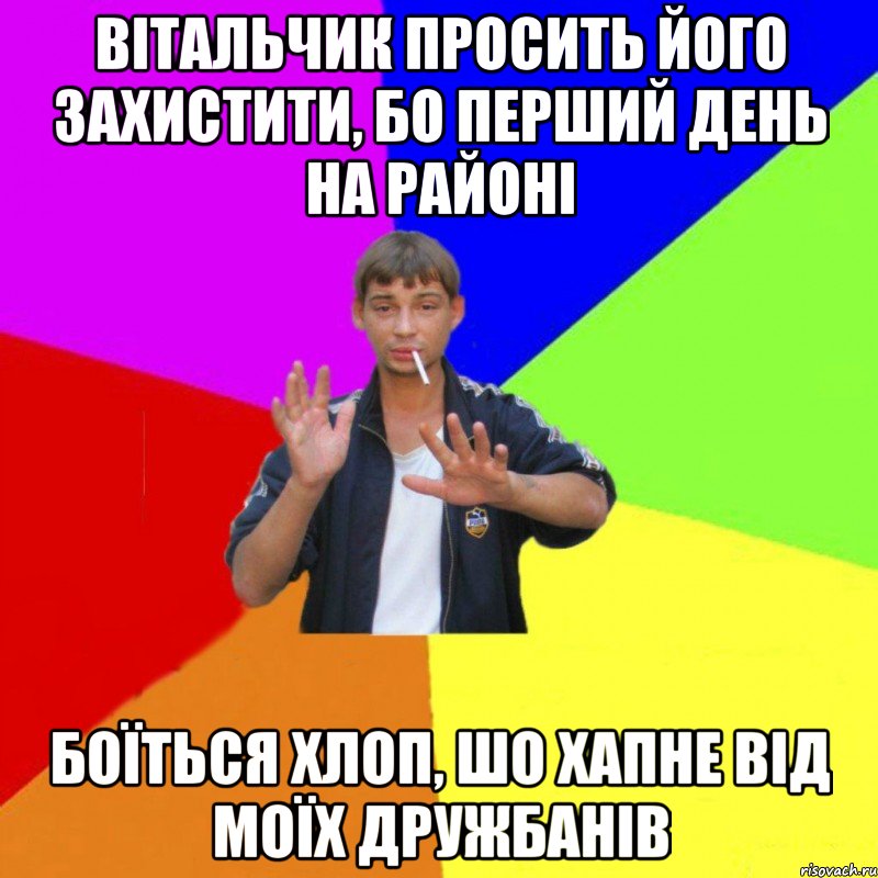 Вітальчик просить його захистити, бо перший день на районі боїться хлоп, шо хапне від моїх дружбанів