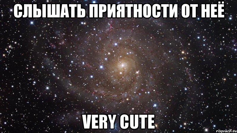 Слышать приятности от неё very cute, Мем  Космос (офигенно)