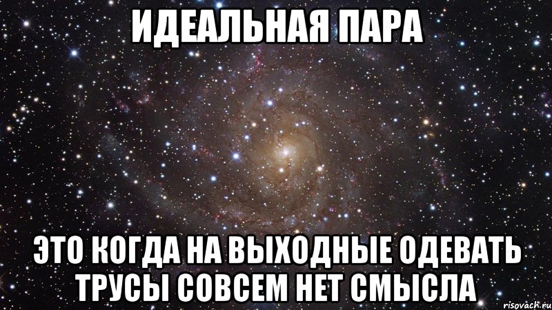 идеальная пара это когда на выходные одевать трусы совсем нет смысла, Мем  Космос (офигенно)