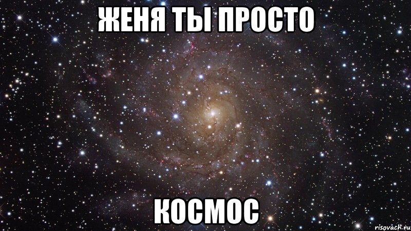 ЖЕНЯ ты просто КОСМОС, Мем  Космос (офигенно)