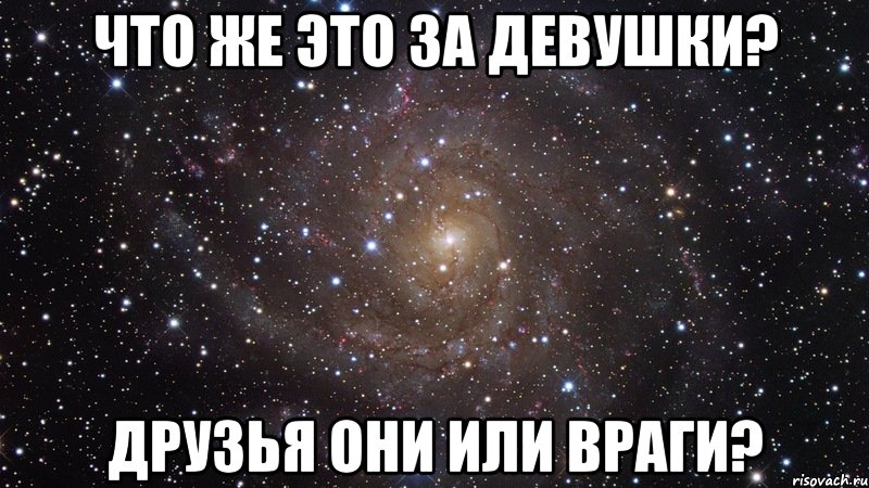 Что же это за девушки? Друзья они или враги?, Мем  Космос (офигенно)