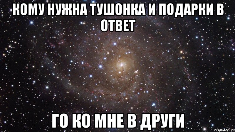 Кому нужна тушонка и подарки в ответ Го ко мне в други, Мем  Космос (офигенно)