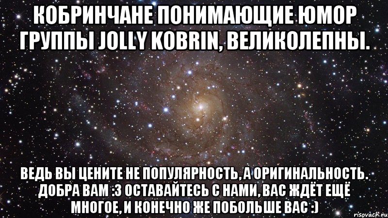 Кобринчане понимающие юмор группы Jolly Kobrin, великолепны. Ведь вы цените не популярность, а оригинальность. Добра вам :3 Оставайтесь с нами, вас ждёт ещё многое, и конечно же побольше вас :), Мем  Космос (офигенно)