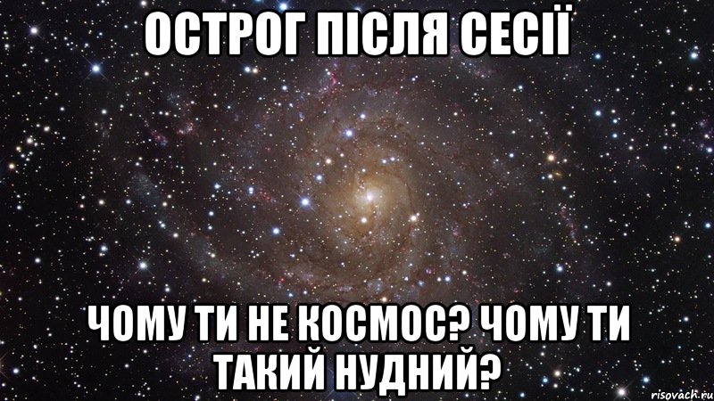 Острог після сесії чому ти не космос? чому ти такий нудний?, Мем  Космос (офигенно)