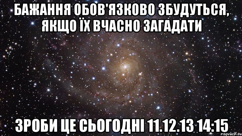 Бажання обов'язково збудуться, якщо їх вчасно загадати Зроби це сьогодні 11.12.13 14:15, Мем  Космос (офигенно)