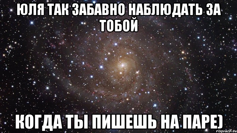 Юля так забавно наблюдать за тобой когда ты пишешь на паре), Мем  Космос (офигенно)