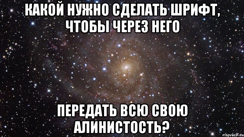 какой нужно сделать шрифт, чтобы через него передать всю свою Алинистость?, Мем  Космос (офигенно)