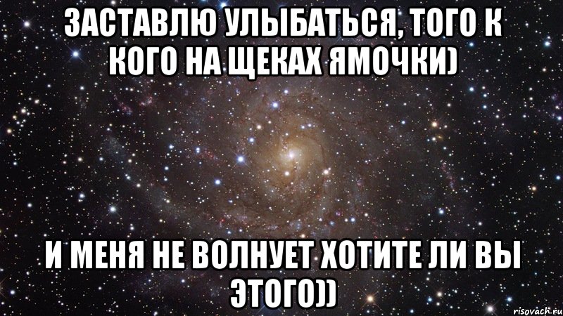 Заставлю улыбаться, того к кого на щеках ямочки) И меня не волнует хотите ли вы этого)), Мем  Космос (офигенно)