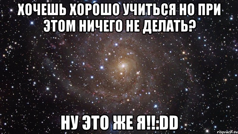 Хочешь хорошо учиться но при этом ничего не делать? Ну это же я!!:DD, Мем  Космос (офигенно)