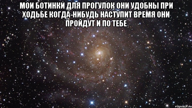 Мои ботинки для прогулок Они удобны при ходьбе Когда-нибудь наступит время Они пройдут и по тебе , Мем  Космос (офигенно)