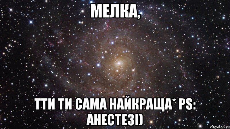 Мелка, тТи ти сама найкраща* PS: Анестезі), Мем  Космос (офигенно)