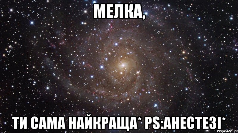 Мелка, ти сама найкраща* PS:Анестезі*, Мем  Космос (офигенно)