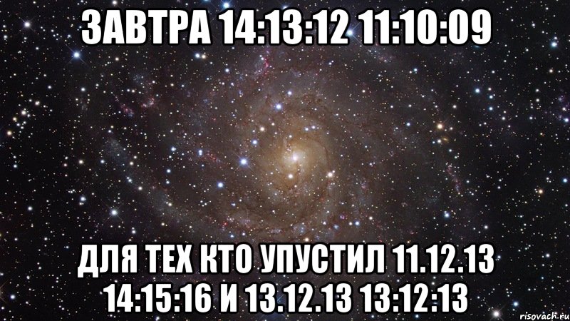 ЗАВТРА 14:13:12 11:10:09 ДЛЯ ТЕХ КТО УПУСТИЛ 11.12.13 14:15:16 И 13.12.13 13:12:13, Мем  Космос (офигенно)