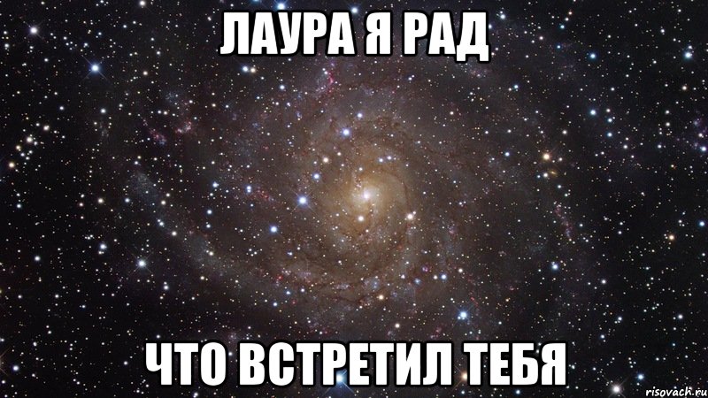 Лаура я рад что встретил тебя, Мем  Космос (офигенно)